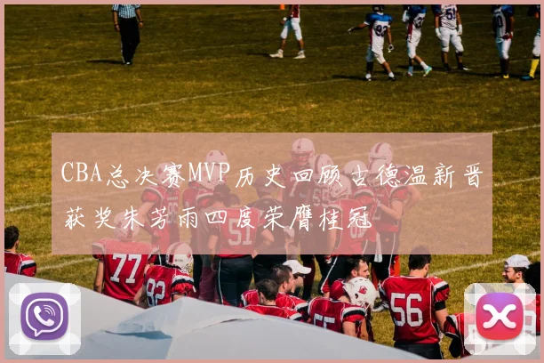 CBA总决赛MVP历史回顾古德温新晋获奖朱芳雨四度荣膺桂冠