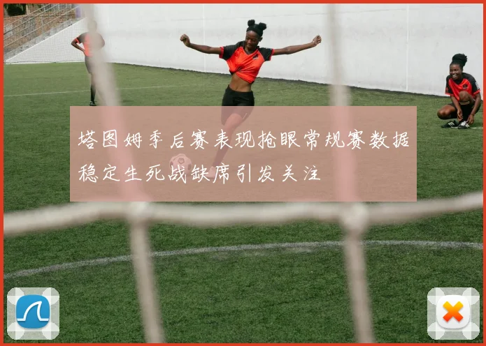 塔图姆季后赛表现抢眼常规赛数据稳定生死战缺席引发关注