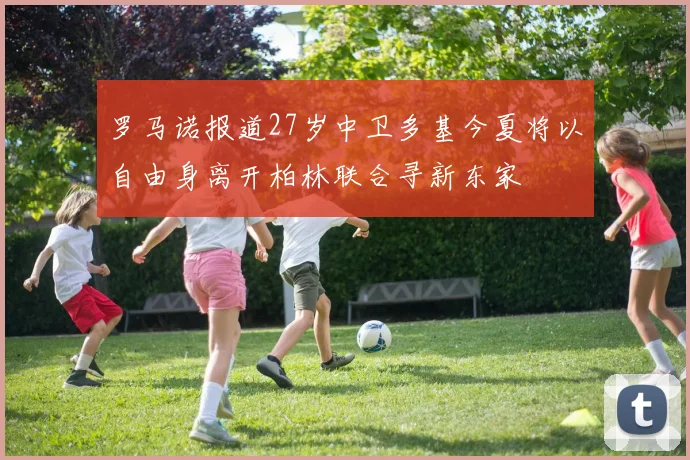 罗马诺报道27岁中卫多基今夏将以自由身离开柏林联合寻新东家