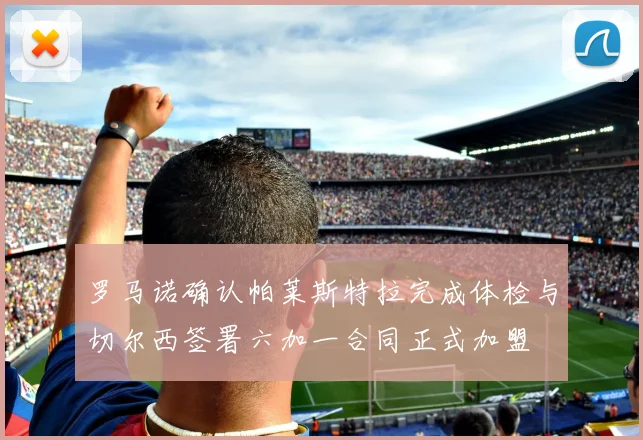 罗马诺确认帕莱斯特拉完成体检与切尔西签署六加一合同正式加盟