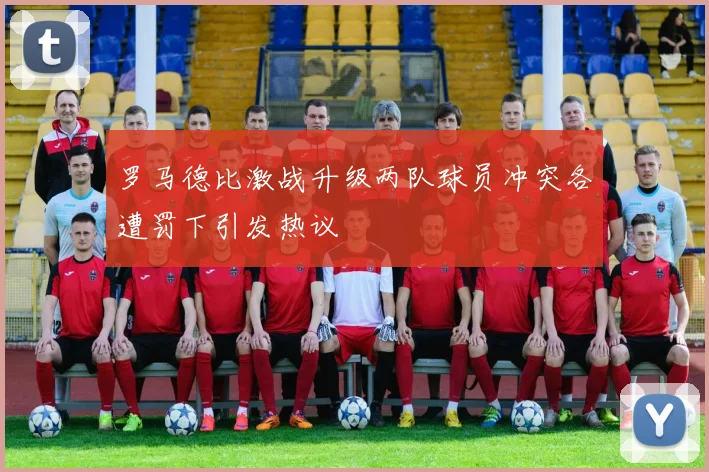 罗马德比激战升级两队球员冲突各遭罚下引发热议