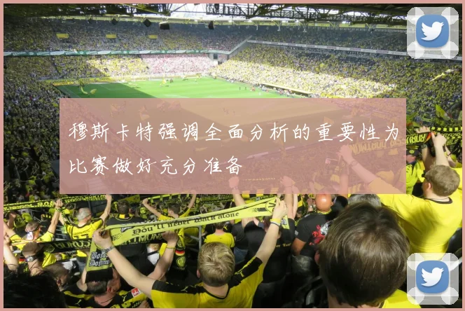 穆斯卡特强调全面分析的重要性为比赛做好充分准备